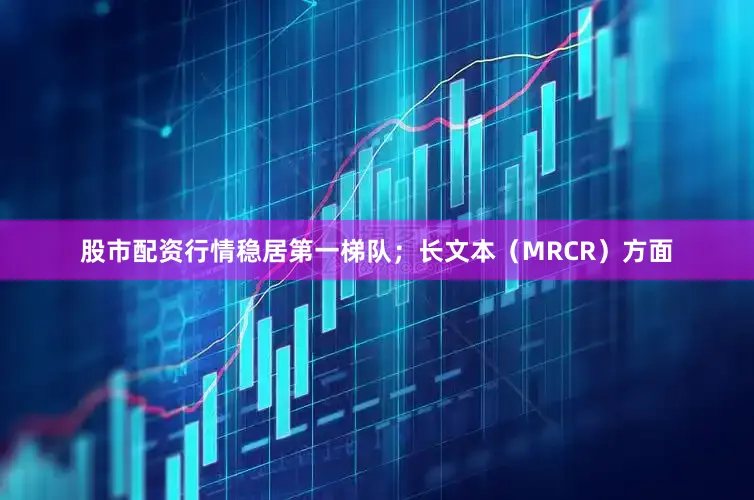 股市配资行情稳居第一梯队；长文本（MRCR）方面