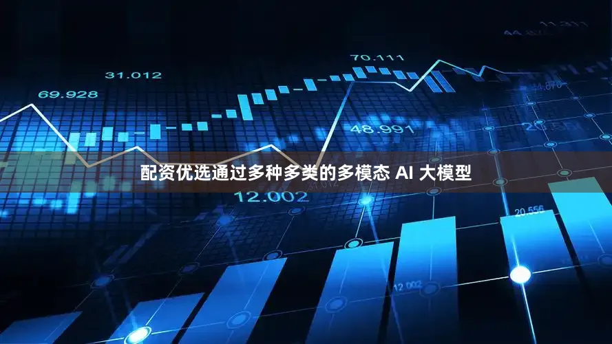 配资优选通过多种多类的多模态 AI 大模型