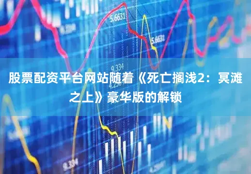 股票配资平台网站随着《死亡搁浅2：冥滩之上》豪华版的解锁