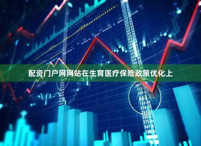 配资门户网网站在生育医疗保险政策优化上