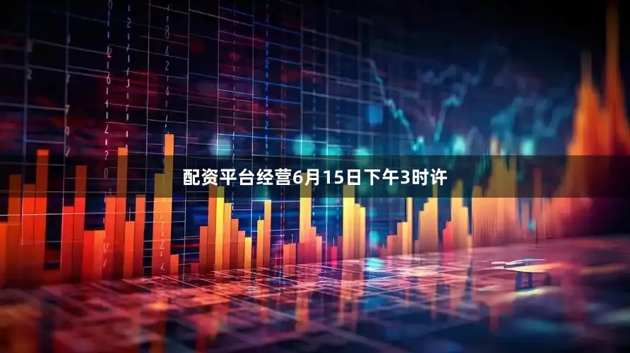 配资平台经营6月15日下午3时许
