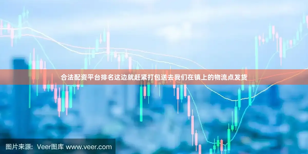合法配资平台排名这边就赶紧打包送去我们在镇上的物流点发货
