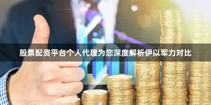 股票配资平台个人代理为您深度解析伊以军力对比