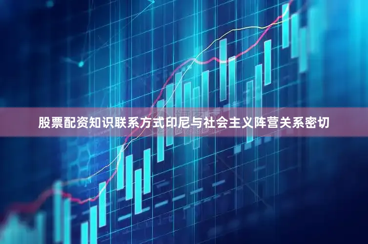 股票配资知识联系方式印尼与社会主义阵营关系密切