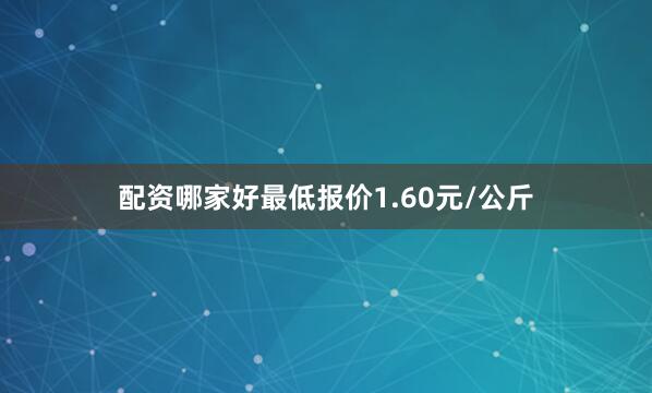 配资哪家好最低报价1.60元/公斤