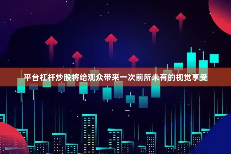 平台杠杆炒股将给观众带来一次前所未有的视觉享受