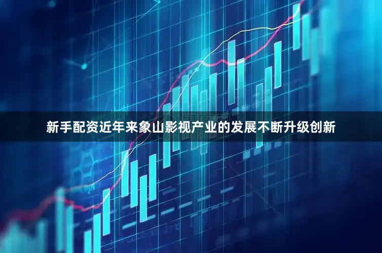 新手配资近年来象山影视产业的发展不断升级创新