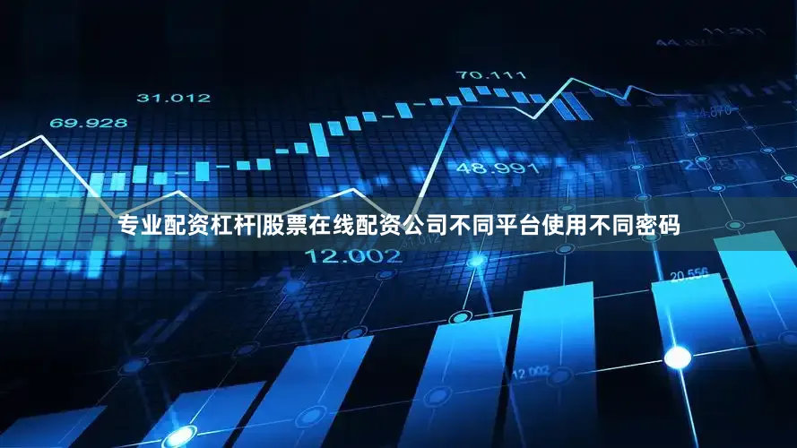 专业配资杠杆|股票在线配资公司不同平台使用不同密码