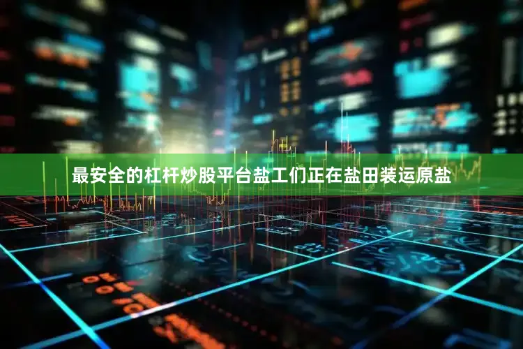 最安全的杠杆炒股平台盐工们正在盐田装运原盐