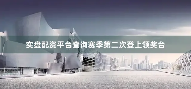 实盘配资平台查询赛季第二次登上领奖台