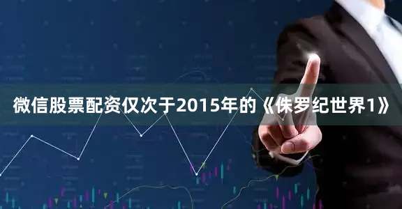 微信股票配资仅次于2015年的《侏罗纪世界1》