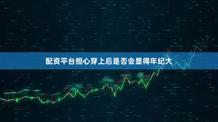 配资平台担心穿上后是否会显得年纪大