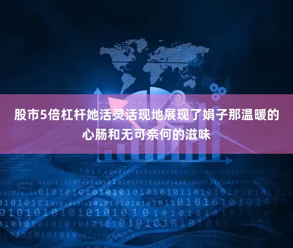 股市5倍杠杆她活灵活现地展现了娟子那温暖的心肠和无可奈何的滋味