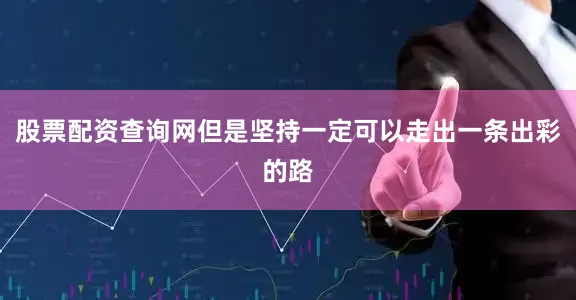 股票配资查询网但是坚持一定可以走出一条出彩的路