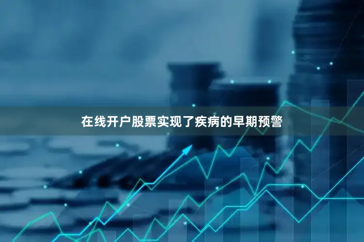 在线开户股票实现了疾病的早期预警