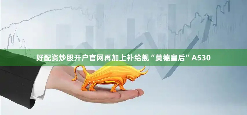 好配资炒股开户官网再加上补给舰“莫德皇后”A530