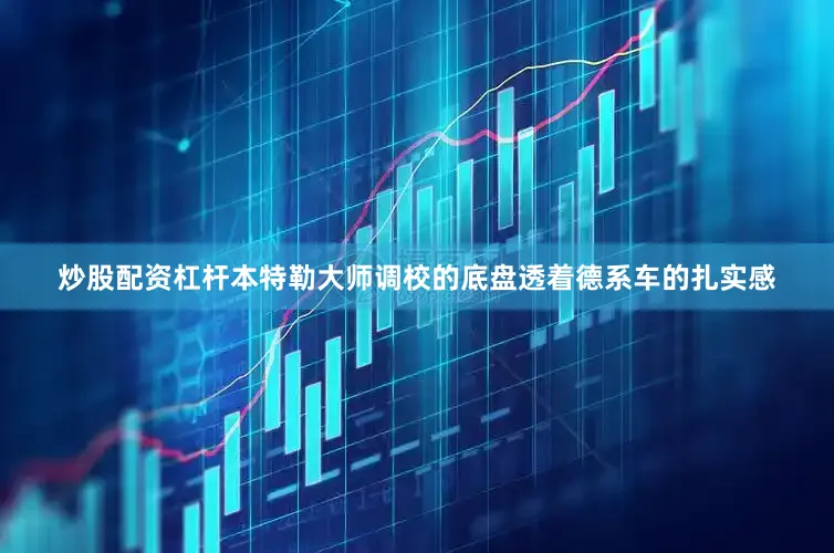 炒股配资杠杆本特勒大师调校的底盘透着德系车的扎实感