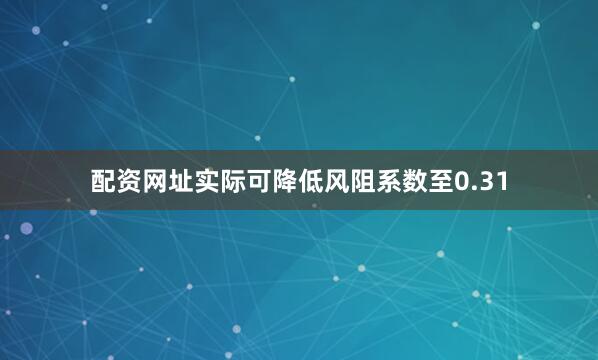 配资网址实际可降低风阻系数至0.31