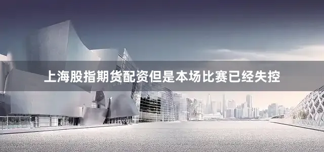 上海股指期货配资但是本场比赛已经失控