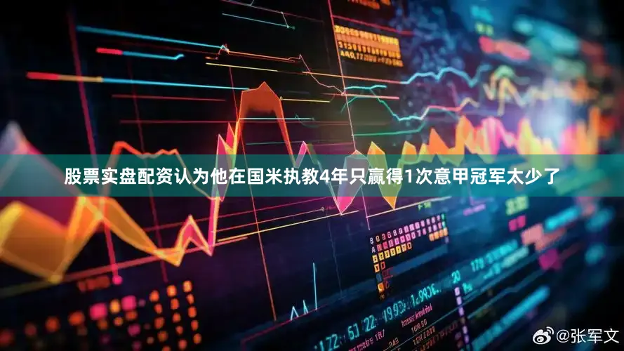 股票实盘配资认为他在国米执教4年只赢得1次意甲冠军太少了