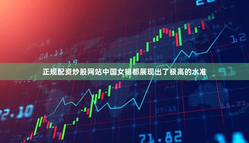正规配资炒股网站中国女排都展现出了极高的水准