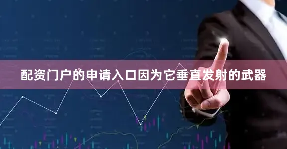 配资门户的申请入口因为它垂直发射的武器