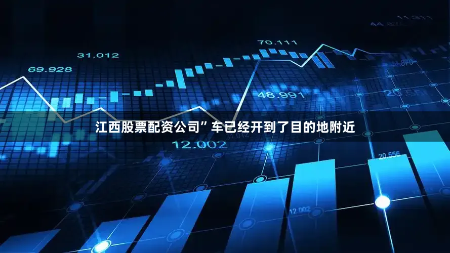 江西股票配资公司”车已经开到了目的地附近