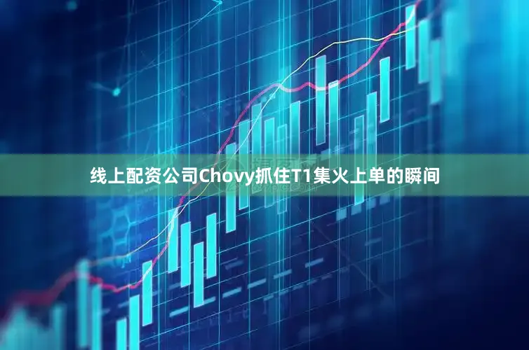 线上配资公司Chovy抓住T1集火上单的瞬间