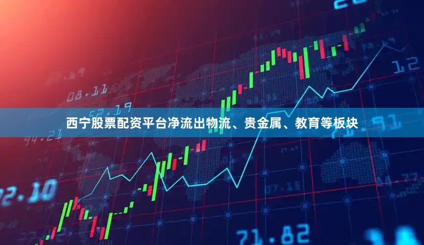 西宁股票配资平台净流出物流、贵金属、教育等板块