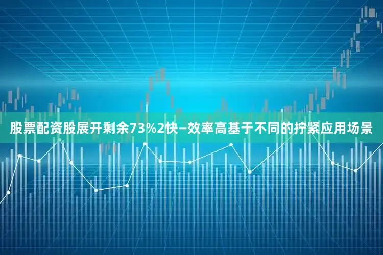 股票配资股展开剩余73%2快—效率高基于不同的拧紧应用场景