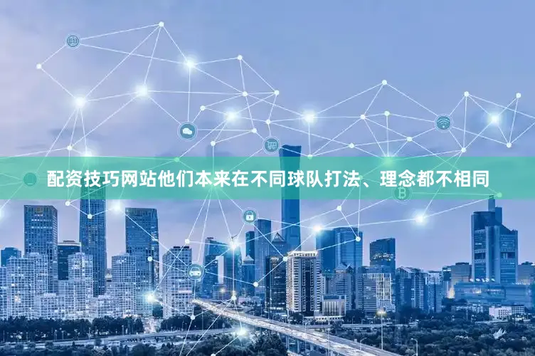 配资技巧网站他们本来在不同球队打法、理念都不相同