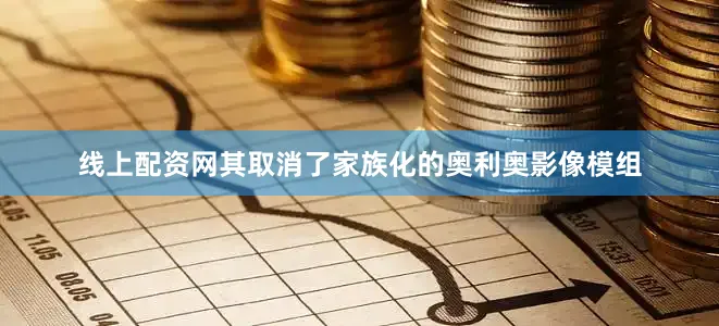 线上配资网其取消了家族化的奥利奥影像模组