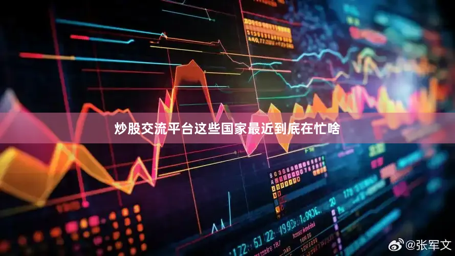 炒股交流平台这些国家最近到底在忙啥