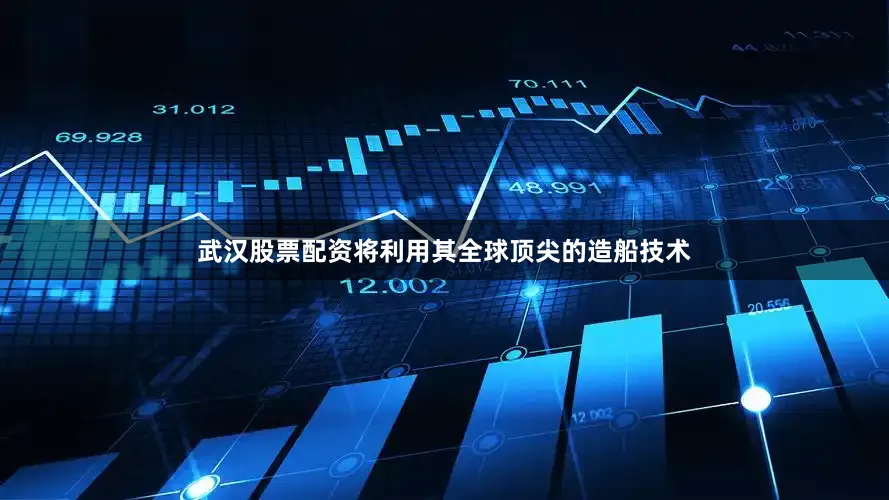 武汉股票配资将利用其全球顶尖的造船技术