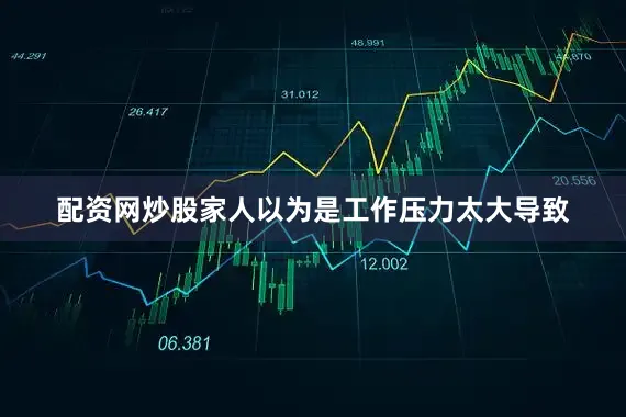 配资网炒股家人以为是工作压力太大导致