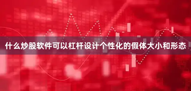 什么炒股软件可以杠杆设计个性化的假体大小和形态
