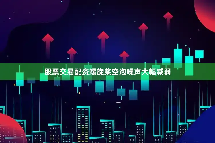 股票交易配资螺旋桨空泡噪声大幅减弱