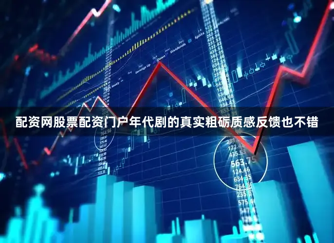配资网股票配资门户年代剧的真实粗砺质感反馈也不错