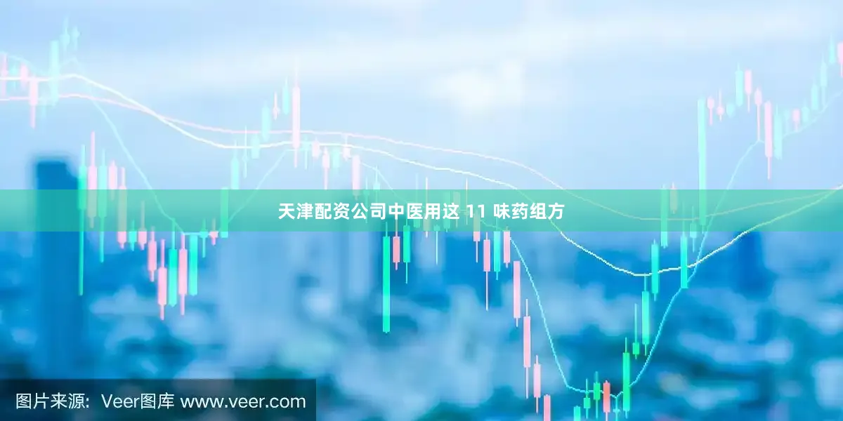 天津配资公司中医用这 11 味药组方