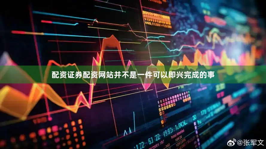 配资证券配资网站并不是一件可以即兴完成的事