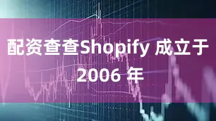 配资查查Shopify 成立于 2006 年