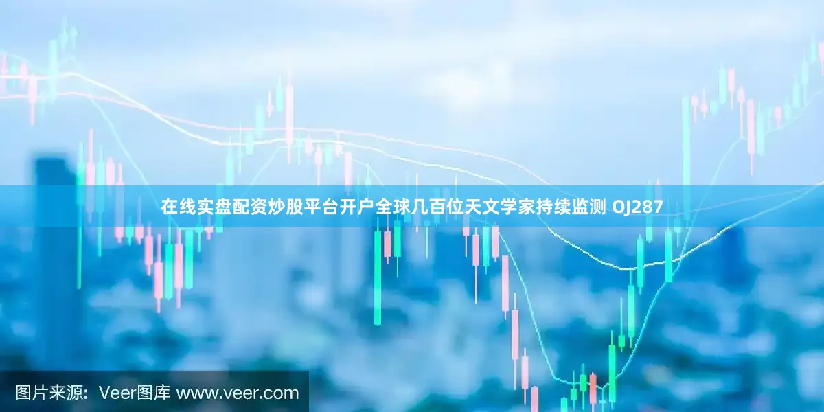 在线实盘配资炒股平台开户全球几百位天文学家持续监测 OJ287